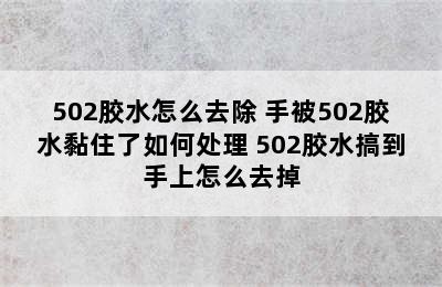 502胶水怎么去除 手被502胶水黏住了如何处理 502胶水搞到手上怎么去掉